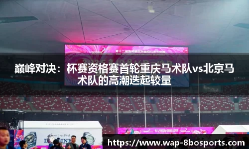 巅峰对决：杯赛资格赛首轮重庆马术队vs北京马术队的高潮迭起较量