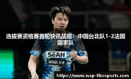 选拔赛资格赛首轮快讯战报：中国台北队1-3法国国家队
