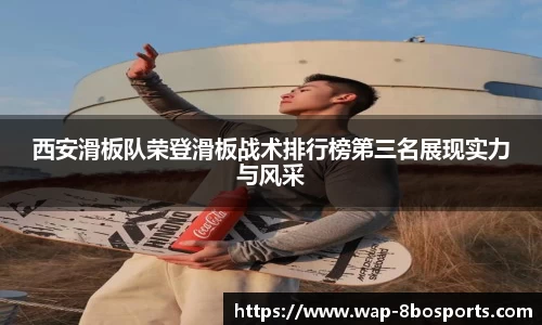 西安滑板队荣登滑板战术排行榜第三名展现实力与风采